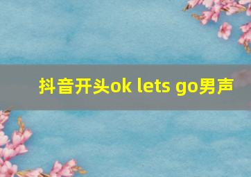 抖音开头ok lets go男声